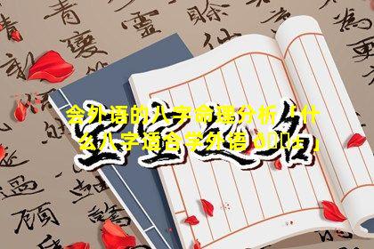 会外语的八字命理分析「什么八字适合学外语 🐱 」